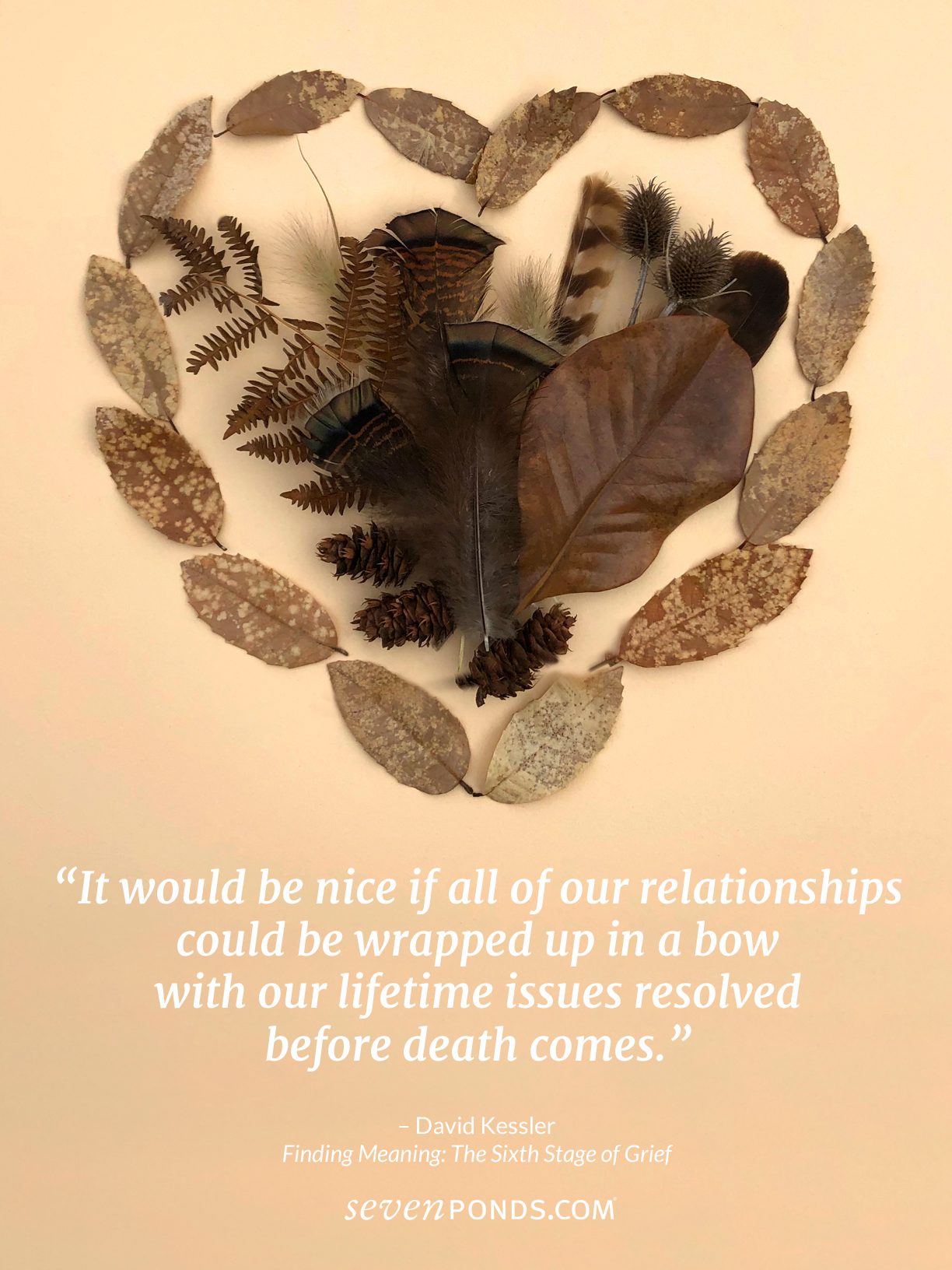 A Quote From David Kessler About Dying With Unfinished Business and RegretsPlus a lovely handmade heart made from leaves and feathers from SevenPonds