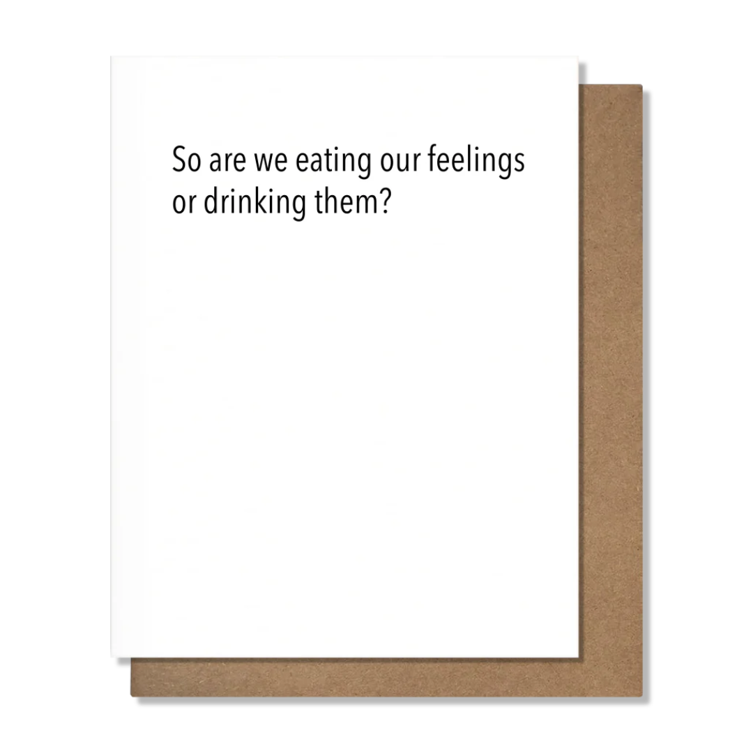 Plain, white greeting card that says, "So are we eating our feelings or drinking them?"